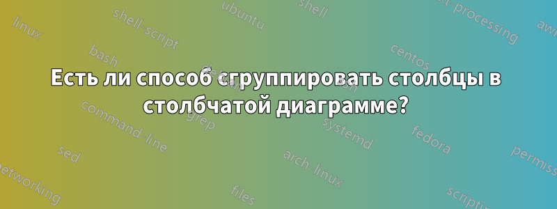 Есть ли способ сгруппировать столбцы в столбчатой ​​диаграмме?