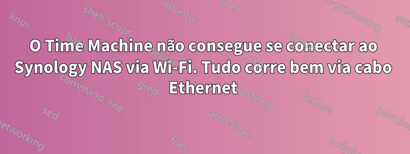 O Time Machine não consegue se conectar ao Synology NAS via Wi-Fi. Tudo corre bem via cabo Ethernet