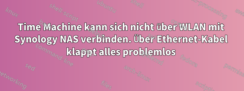 Time Machine kann sich nicht über WLAN mit Synology NAS verbinden. Über Ethernet-Kabel klappt alles problemlos