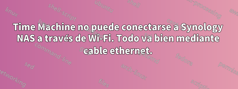 Time Machine no puede conectarse a Synology NAS a través de Wi-Fi. Todo va bien mediante cable ethernet.