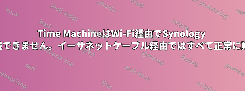 Time MachineはWi-Fi経由でSynology NASに接続できません。イーサネットケーブル経由ではすべて正常に動作します