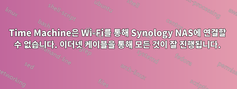 Time Machine은 Wi-Fi를 통해 Synology NAS에 연결할 수 없습니다. 이더넷 케이블을 통해 모든 것이 잘 진행됩니다.