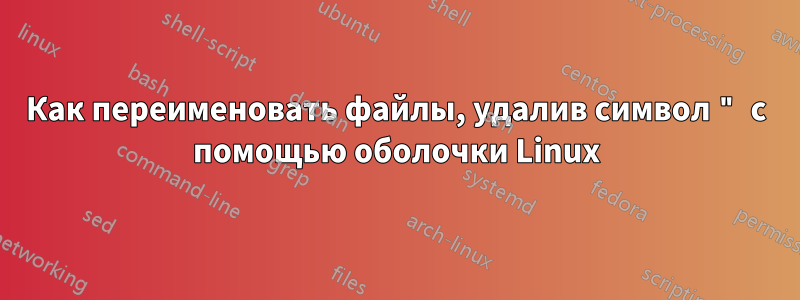 Как переименовать файлы, удалив символ " с помощью оболочки Linux