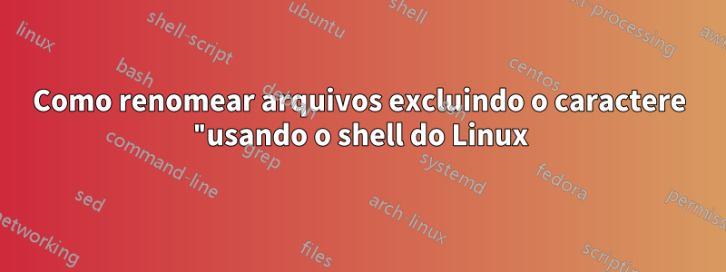 Como renomear arquivos excluindo o caractere "usando o shell do Linux