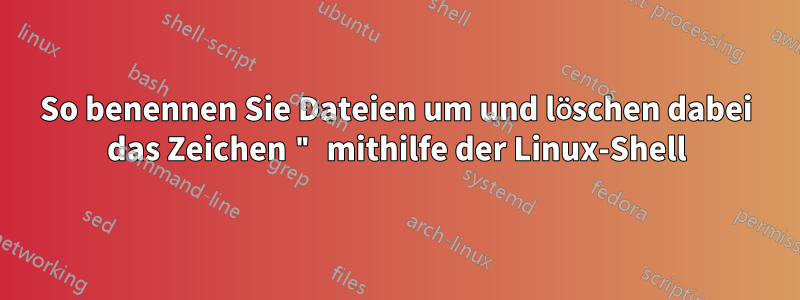 So benennen Sie Dateien um und löschen dabei das Zeichen " mithilfe der Linux-Shell