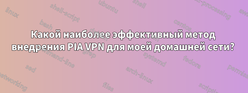 Какой наиболее эффективный метод внедрения PIA VPN для моей домашней сети?