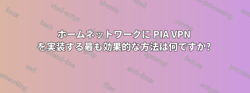 ホームネットワークに PIA VPN を実装する最も効果的な方法は何ですか?