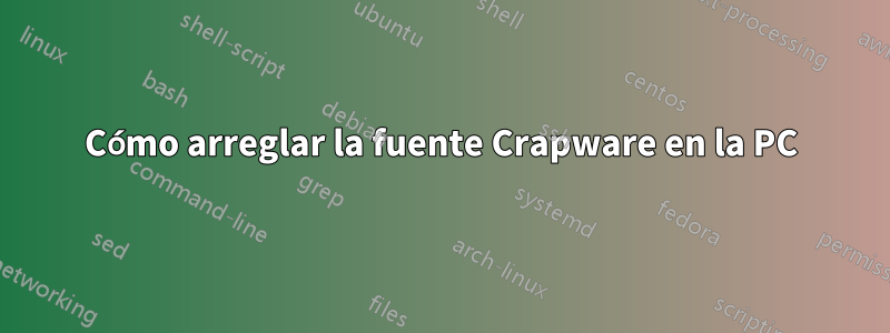 Cómo arreglar la fuente Crapware en la PC