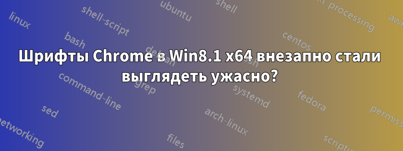 Шрифты Chrome в Win8.1 x64 внезапно стали выглядеть ужасно?