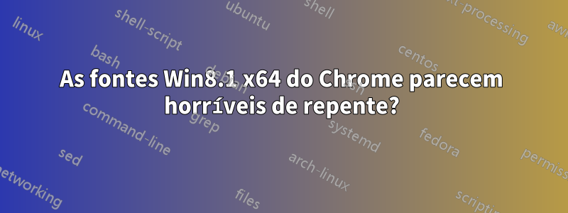 As fontes Win8.1 x64 do Chrome parecem horríveis de repente?