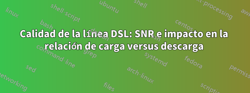 Calidad de la línea DSL: SNR e impacto en la relación de carga versus descarga