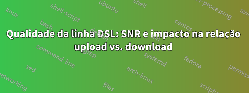 Qualidade da linha DSL: SNR e impacto na relação upload vs. download