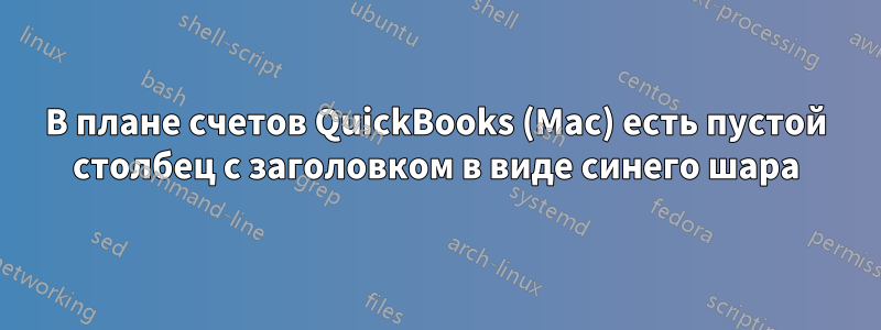 В плане счетов QuickBooks (Mac) есть пустой столбец с заголовком в виде синего шара