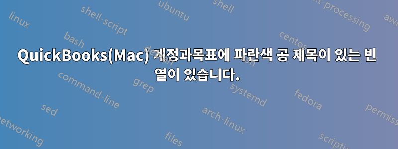 QuickBooks(Mac) 계정과목표에 파란색 공 제목이 있는 빈 열이 있습니다.