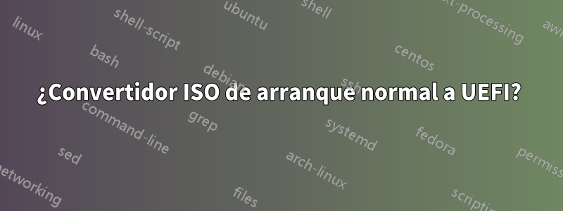 ¿Convertidor ISO de arranque normal a UEFI?