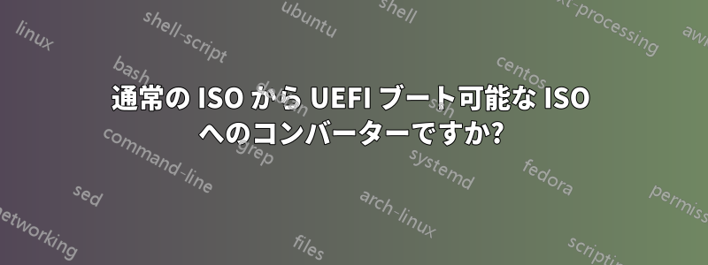 通常の ISO から UEFI ブート可能な ISO へのコンバーターですか?