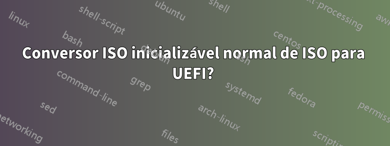 Conversor ISO inicializável normal de ISO para UEFI?