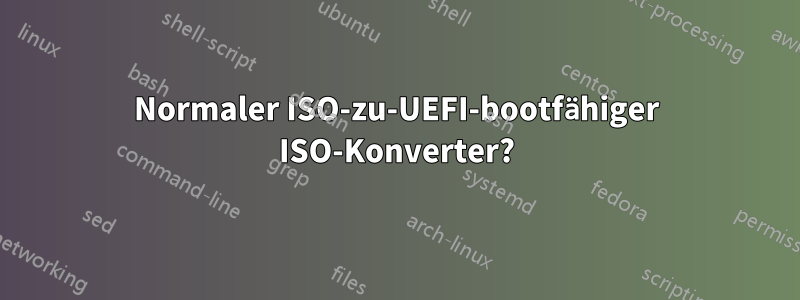 Normaler ISO-zu-UEFI-bootfähiger ISO-Konverter?