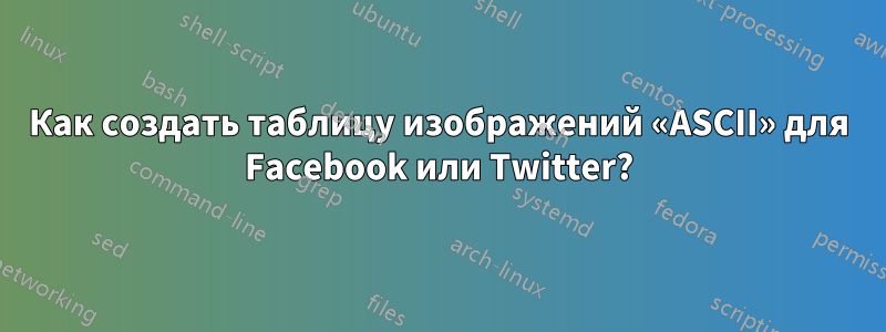 Как создать таблицу изображений «ASCII» для Facebook или Twitter?