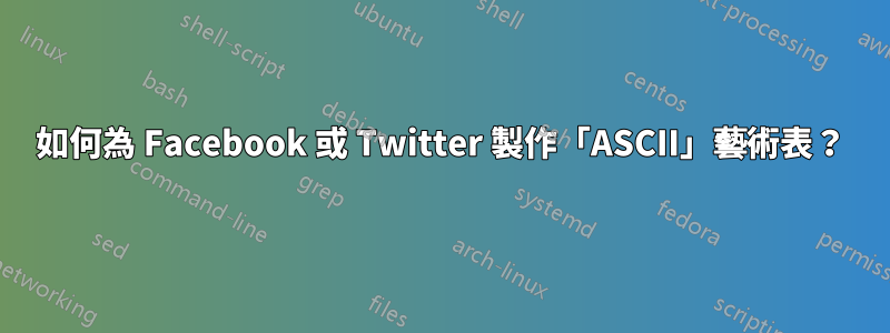 如何為 Facebook 或 Twitter 製作「ASCII」藝術表？