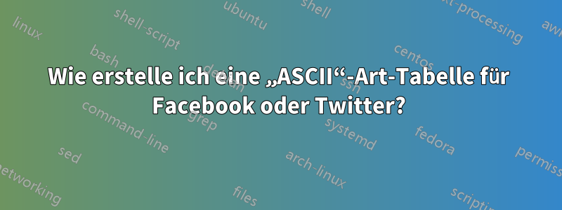 Wie erstelle ich eine „ASCII“-Art-Tabelle für Facebook oder Twitter?