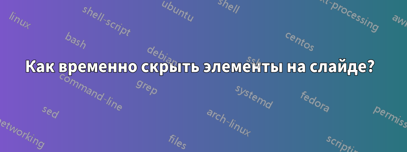 Как временно скрыть элементы на слайде? 