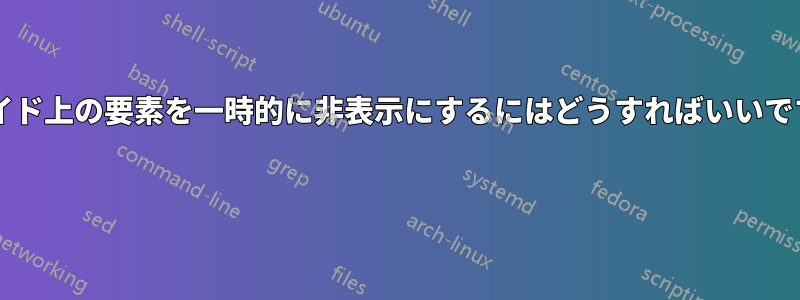 スライド上の要素を一時的に非表示にするにはどうすればいいですか? 