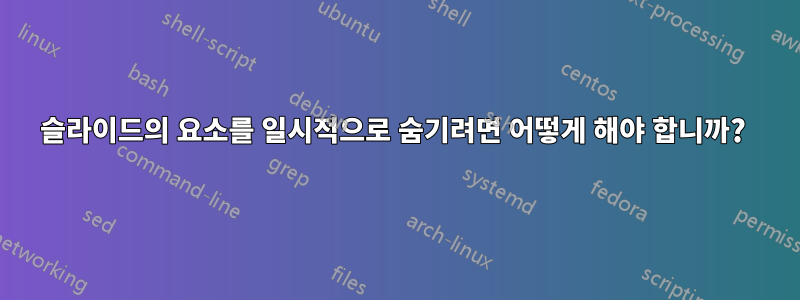 슬라이드의 요소를 일시적으로 숨기려면 어떻게 해야 합니까? 