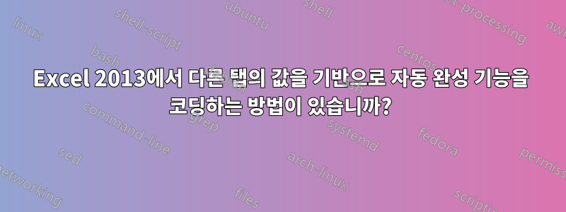 Excel 2013에서 다른 탭의 값을 기반으로 자동 완성 기능을 코딩하는 방법이 있습니까?