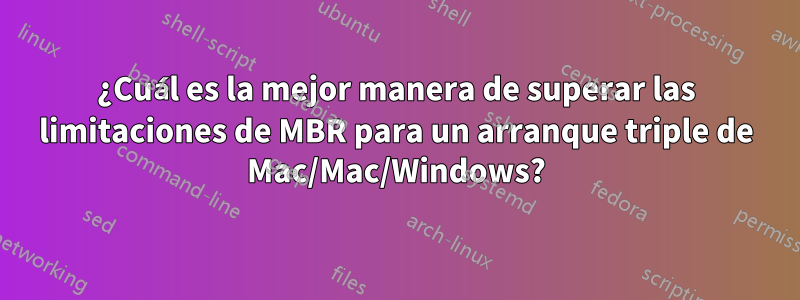 ¿Cuál es la mejor manera de superar las limitaciones de MBR para un arranque triple de Mac/Mac/Windows?