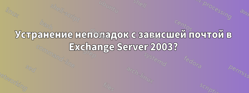 Устранение неполадок с зависшей почтой в Exchange Server 2003?