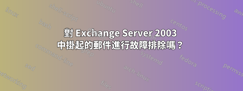 對 Exchange Server 2003 中掛起的郵件進行故障排除嗎？