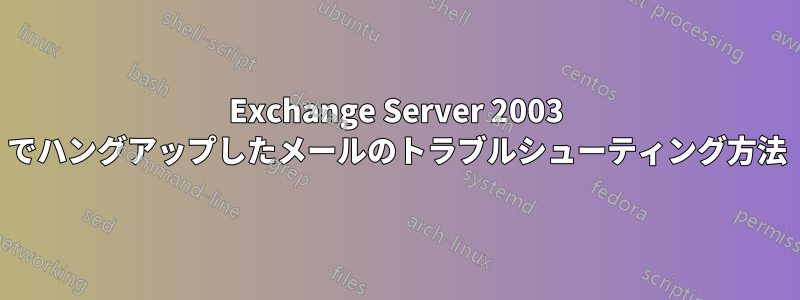 Exchange Server 2003 でハングアップしたメールのトラブルシューティング方法