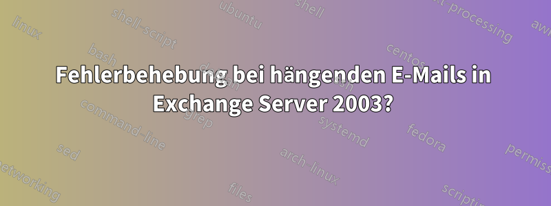 Fehlerbehebung bei hängenden E-Mails in Exchange Server 2003?