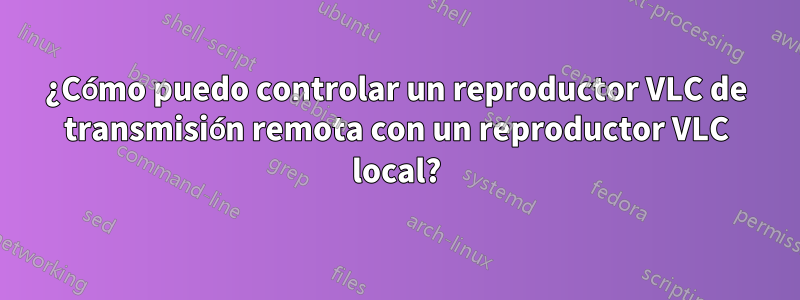 ¿Cómo puedo controlar un reproductor VLC de transmisión remota con un reproductor VLC local?