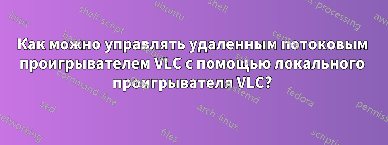 Как можно управлять удаленным потоковым проигрывателем VLC с помощью локального проигрывателя VLC?