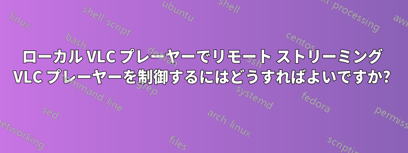 ローカル VLC プレーヤーでリモート ストリーミング VLC プレーヤーを制御するにはどうすればよいですか?