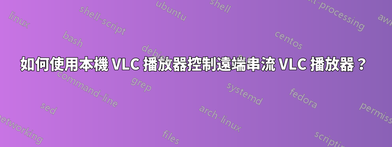 如何使用本機 VLC 播放器控制遠端串流 VLC 播放器？