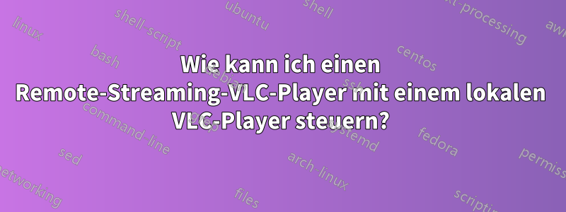 Wie kann ich einen Remote-Streaming-VLC-Player mit einem lokalen VLC-Player steuern?