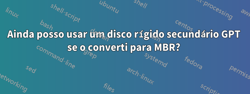 Ainda posso usar um disco rígido secundário GPT se o converti para MBR?