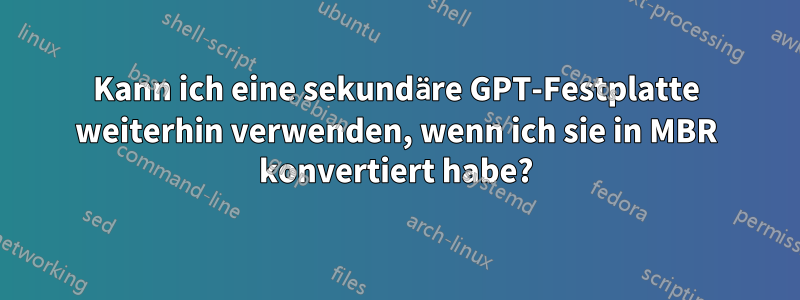 Kann ich eine sekundäre GPT-Festplatte weiterhin verwenden, wenn ich sie in MBR konvertiert habe?