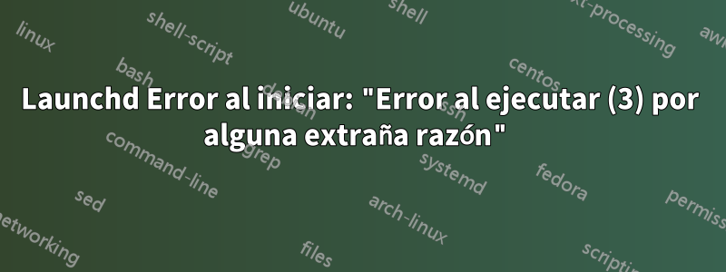 Launchd Error al iniciar: "Error al ejecutar (3) por alguna extraña razón"