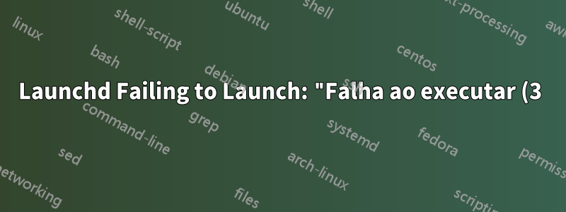 Launchd Failing to Launch: "Falha ao executar (3) por algum motivo estranho"