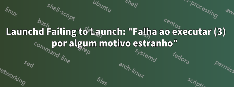 Launchd Failing to Launch: "Falha ao executar (3) por algum motivo estranho"