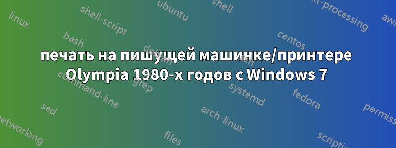 печать на пишущей машинке/принтере Olympia 1980-х годов с Windows 7