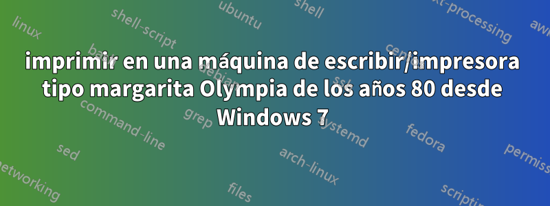 imprimir en una máquina de escribir/impresora tipo margarita Olympia de los años 80 desde Windows 7