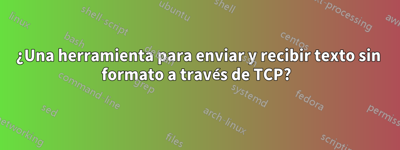 ¿Una herramienta para enviar y recibir texto sin formato a través de TCP? 