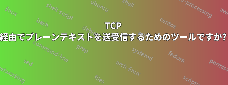 TCP 経由でプレーンテキストを送受信するためのツールですか? 