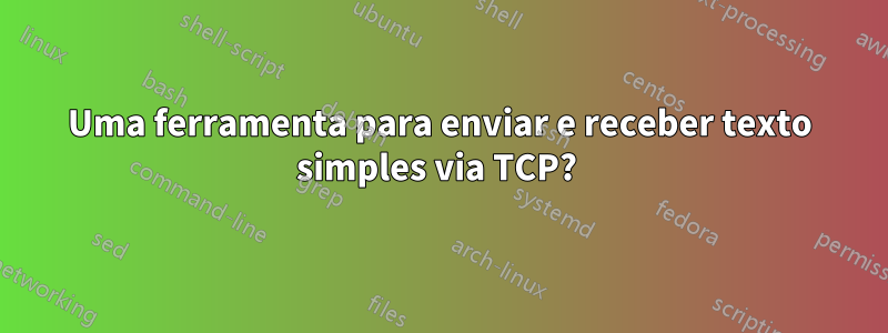 Uma ferramenta para enviar e receber texto simples via TCP? 