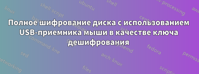 Полное шифрование диска с использованием USB-приемника мыши в качестве ключа дешифрования